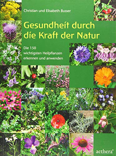 Gesundheit durch die Kraft der Natur: Die 150 wichtigsten Heilpflanzen erkennen und anwenden (aethera)